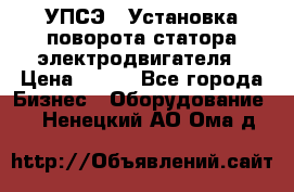 УПСЭ-1 Установка поворота статора электродвигателя › Цена ­ 111 - Все города Бизнес » Оборудование   . Ненецкий АО,Ома д.